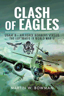 Clash of Eagles: USAAF 8th Air Force Bombers versus the Luftwaffe in World War II