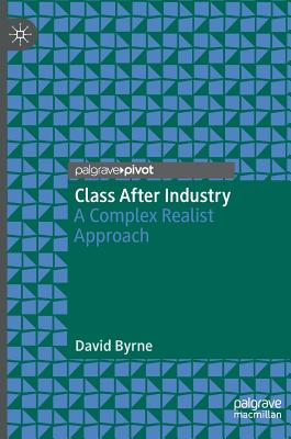 Class After Industry: A Complex Realist Approach - Byrne, David