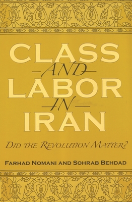 Class and Labor in Iran: Did the Revolution Matter? - Nomani, Farhad, and Behdad, Sohrab