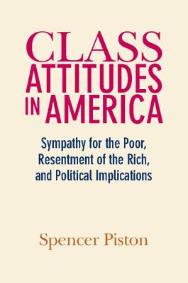 Class Attitudes in America: Sympathy for the Poor, Resentment of the Rich, and Political Implications - Piston, Spencer