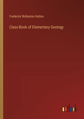 Class-Book of Elementary Geology - Hutton, Frederick Wollaston