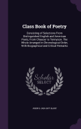 Class Book of Poetry: Consisting of Selections From Distinguished English and American Poets, From Chaucer to Tennyson. The Whole Arranged in Chronological Order, With Biographical and Critical Remarks