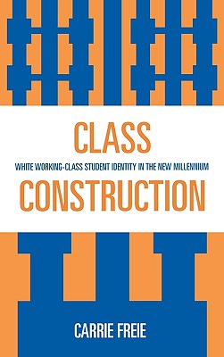 Class Construction: White Working-Class Student Identity in the New Millennium - Freie, Carrie