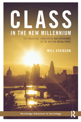 Class in the New Millennium: The Structure, Homologies and Experience of the British Social Space - Atkinson, Will