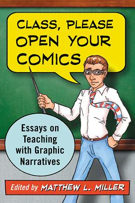 Class, Please Open Your Comics: Essays on Teaching with Graphic Narratives - Miller, Matthew L (Editor)