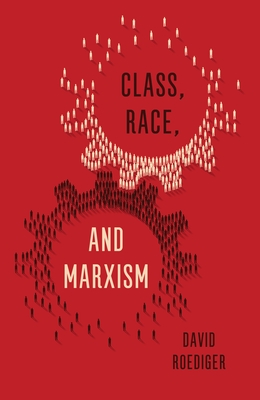 Class, Race, and Marxism - Roediger, David R