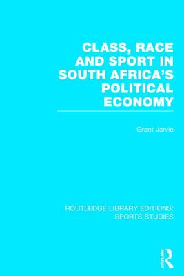 Class, Race and Sport in South Africa's Political Economy (Rle Sports Studies) - Jarvie, Grant