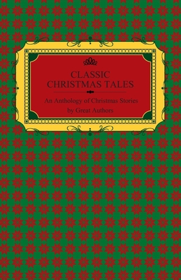 Classic Christmas Tales - An Anthology of Christmas Stories by Great Authors Including Hans Christian Andersen, Leo Tolstoy, L. Frank Baum, Fyodor Dostoyevsky, and O. Henry - Various