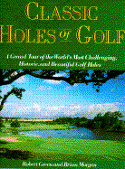 Classic Holes of Golf: A Grand Tour of the World's Most Challenging, Historic, and Beautiful Golf Holes - Green, Robert