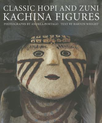 Classic Hopi and Zuni Kachina Figures: - Wright, Barton, and Andrea, Portago (Photographer), and Portago, Andrea (Photographer)