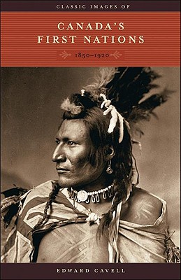 Classic Images of Canada's First Nations: 1850-1920 - Cavell, Edward