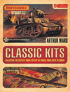 Classic Kits: Collecting the Greatest Model Kits in the World from Airfix to Tamiya - Ward, Arthur