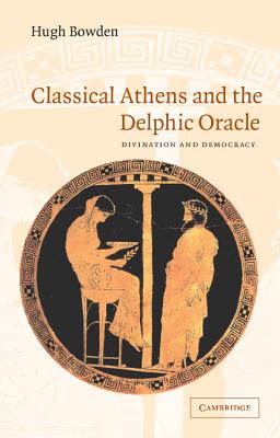 Classical Athens and the Delphic Oracle: Divination and Democracy - Bowden, Hugh