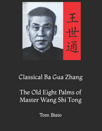 Classical Ba Gua Zhang: The Old Eight Palms of Master Wang Shi Tong