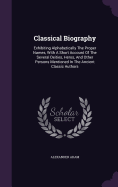 Classical Biography: Exhibiting Alphabetically The Proper Names, With A Short Account Of The Several Deities, Heros, And Other Persons Mentioned In The Ancient Classic Authors