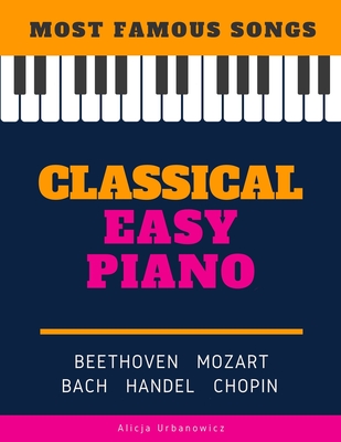 Classical Easy Piano - Most Famous Songs - Beethoven Mozart Bach Handel Chopin: Teach Yourself How to Play Popular Music for Beginners and Intermediate Players in the Simplified Arrangements! Book, Video Tutorial, BIG Notes - Urbanowicz, Alicja