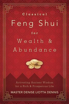 Classical Feng Shui for Wealth & Abundance: Activating Ancient Wisdom for a Rich & Prosperous Life - Dennis, Denise Liotta, Master