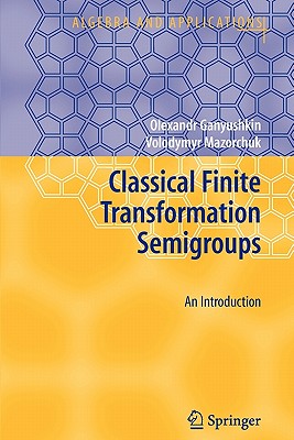 Classical Finite Transformation Semigroups: An Introduction - Ganyushkin, Olexandr, and Mazorchuk, Volodymyr