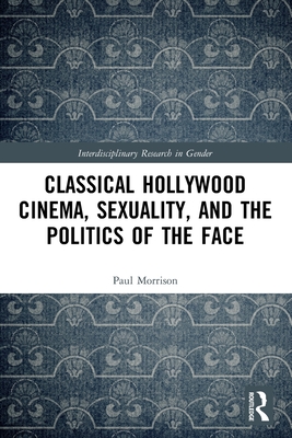 Classical Hollywood Cinema, Sexuality, and the Politics of the Face - Morrison, Paul