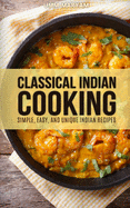 Classical Indian Cooking: Simple, Easy, and Unique Indian Recipes