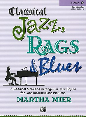 Classical Jazz, Rags & Blues: 10 Classical Melodies Arranged in Jazz Styles for Early Intermedite Pianists Book 4 - Mier, Martha