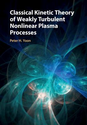 Classical Kinetic Theory of Weakly Turbulent Nonlinear Plasma Processes - Yoon, Peter H