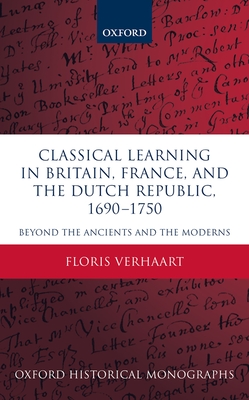 Classical Learning in Britain, France, and the Dutch Republic, 1690-1750: Beyond the Ancients and the Moderns - Verhaart, Floris