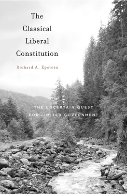 Classical Liberal Constitution: The Uncertain Quest for Limited Government - Epstein, Richard A