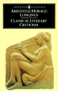 Classical Literary Criticism: Poetics; Ars Poetica; On the Sublime - Aristotle, and Horace, and Longinus
