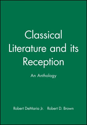 Classical Literature and Its Reception: An Anthology - DeMaria, Robert (Editor), and Brown, Robert D (Editor)