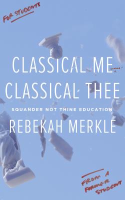 Classical Me, Classical Thee: Squander Not Thine Education - Bekah Merkle