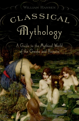 Classical Mythology: A Guide to the Mythical World of the Greeks and Romans - Hansen, William