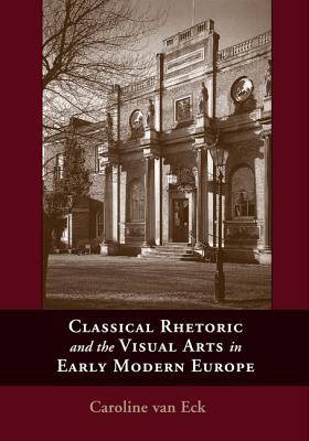 Classical Rhetoric and the Visual Arts in Early Modern Europe - Van Eck, Caroline van