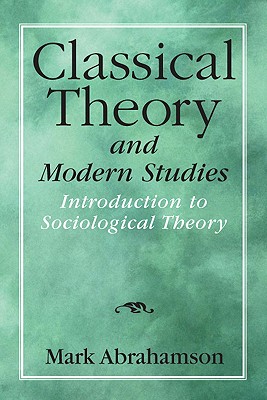 Classical Theory and Modern Studies: Introduction to Sociological Theory - Abrahamson, Mark