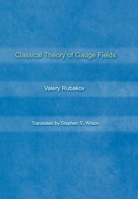 Classical Theory of Gauge Fields - Rubakov, Valery, and Wilson, Stephen S (Translated by)