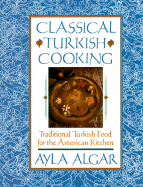 Classical Turkish Cooking: Traditional Turkish Food for the American - Algar, Ayla E