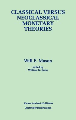 Classical Versus Neoclassical Monetary Theories: The Roots, Ruts, and Resilience of Monetarism -- And Keynesianism - Mason, Will E, and Butos, William N