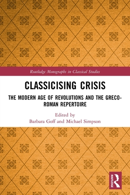 Classicising Crisis: The Modern Age of Revolutions and the Greco-Roman Repertoire - Goff, Barbara (Editor), and Simpson, Michael (Editor)
