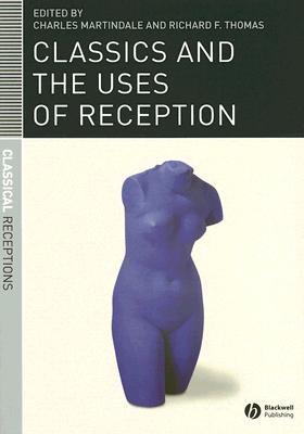 Classics and the Uses of Reception - Martindale, Charles (Editor), and Thomas, Richard F (Editor)