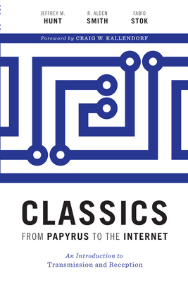 Classics from Papyrus to the Internet: An Introduction to Transmission and Reception - Hunt, Jeffrey M, and Smith, R Alden, and Stok, Fabio