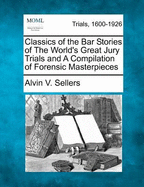 Classics of the Bar Stories of the World's Great Jury Trials and a Compilation of Forensic Masterpieces