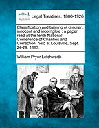 Classification and Training of Children, Innocent and Incorrigible: A Paper Read at the Tenth National Conference of Charities and Correction, Held at Louisville, Sept. 24-29, 1883.