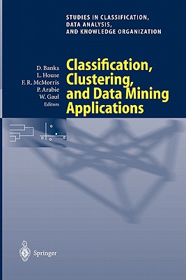Classification, Clustering, and Data Mining Applications: Proceedings of the Meeting of the International Federation of Classification Societies (Ifcs), Illinois Institute of Technology, Chicago, 15-18 July 2004 - Banks, David (Editor), and House, Leanna (Editor), and McMorris, Frederick R (Editor)