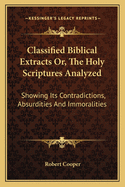 Classified Biblical Extracts Or, the Holy Scriptures Analyzed: Showing Its Contradictions, Absurdities and Immoralities