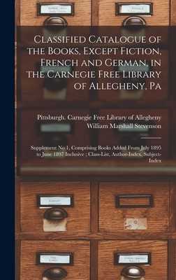 Classified Catalogue of the Books, Except Fiction, French and German, in the Carnegie Free Library of Allegheny, Pa: Supplement No 1, Comprising Books Added From July 1895 to June 1897 Inclusive; Class-List, Author-Index, Subject-Index - Pittsburgh (Pa ) Carnegie Free Library (Creator), and Stevenson, William Marshall 1855-1914