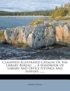 Classified Illustrated Catalog of the Library Bureau: A Handbook of Library and Office Fittings and Supplies