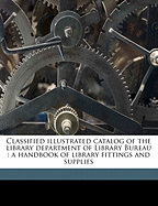 Classified Illustrated Catalog of the Library Department of Library Bureau: A Handbook of Library Fittings and Supplies