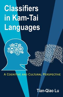 Classifiers in Kam-Tai Languages: A Cognitive and Cultural Perspective - Lu, Tian-Qiao