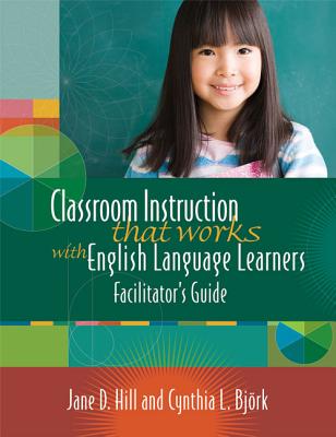 Classroom Instruction That Works with English Language Learners Facilitators' Guide - Donnelly Hill, Jane, and Bjrk, Cynthia Linnea