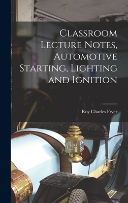 Classroom Lecture Notes, Automotive Starting, Lighting and Ignition - Fryer, Roy Charles